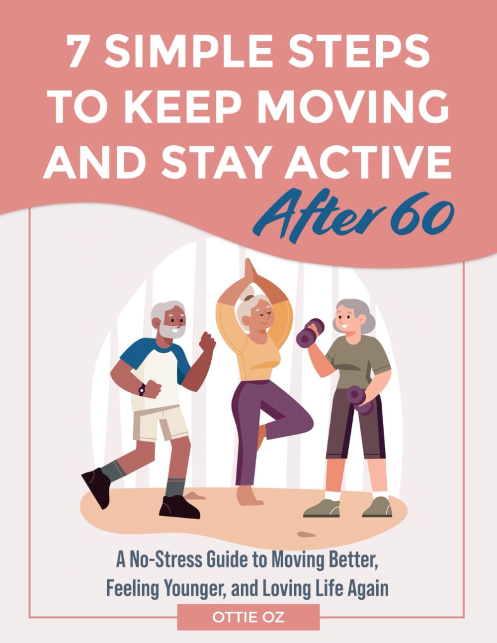 7 Simple Steps to Keep Moving and Stay Active After 60: A No-Stress Guide to Moving Better, Feeling Younger, and Loving Life Again - My Store