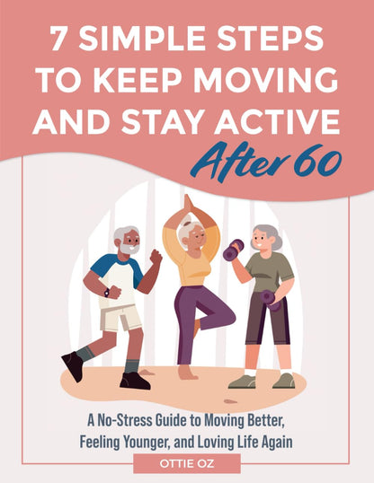 7 Simple Steps to Keep Moving and Stay Active After 60: A No-Stress Guide to Moving Better, Feeling Younger, and Loving Life Again - My Store