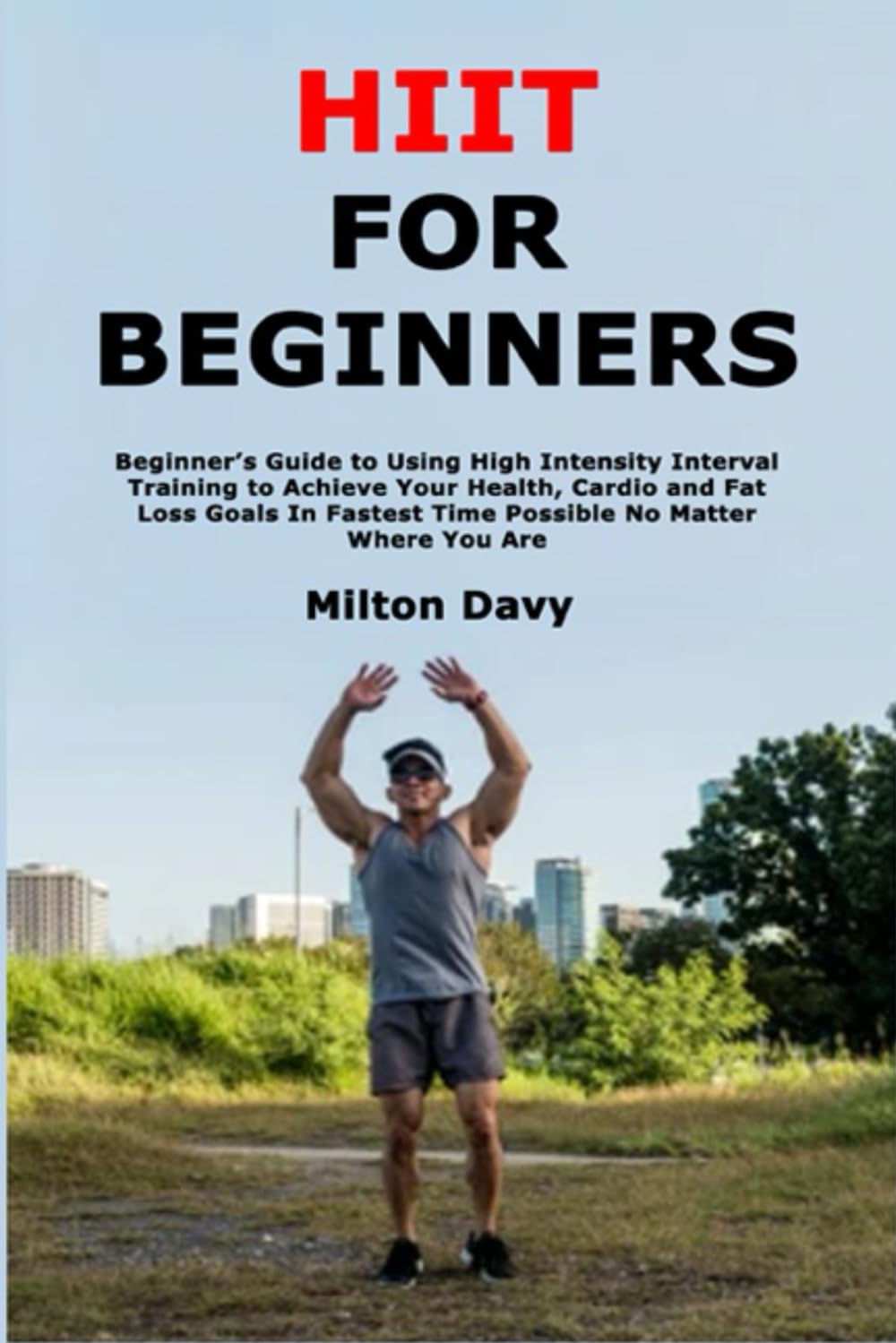 HIIT for Beginners: Beginner’s Guide to Using High Intensity Interval Training to Achieve Your Health, Cardio and Fat Loss Goals In Fastest Time Possible No Matter Where You Are - My Store