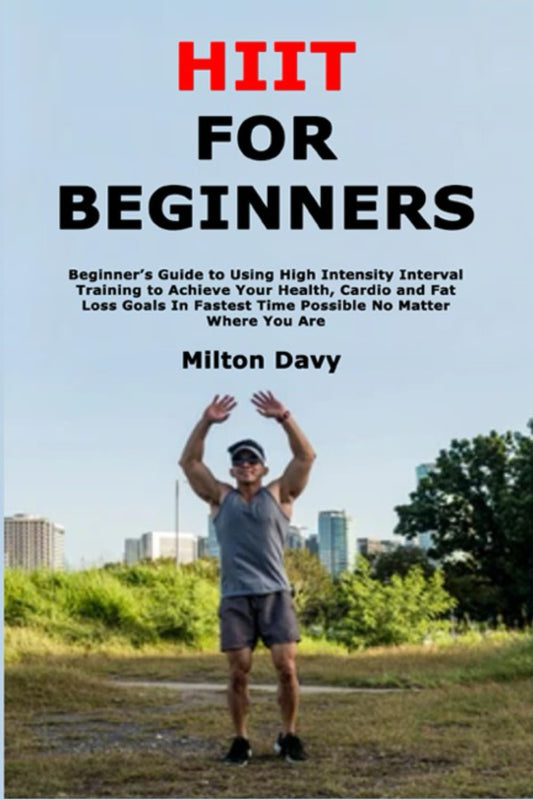 HIIT for Beginners: Beginner’s Guide to Using High Intensity Interval Training to Achieve Your Health, Cardio and Fat Loss Goals In Fastest Time Possible No Matter Where You Are - My Store