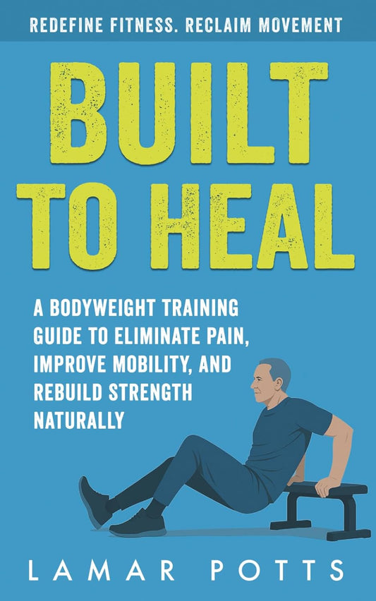 Built To Heal: A Bodyweight Training Guide to Eliminate Pain, Improve Mobility, and Rebuild Strength Naturally - My Store