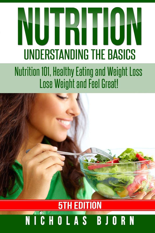 Nutrition: Understanding The Basics: Nutrition 101, Healthy Eating and Weight Loss - Lose Weight and Feel Great! - My Store